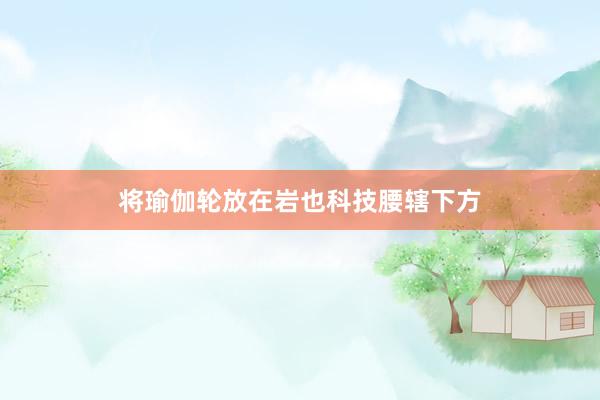将瑜伽轮放在岩也科技腰辖下方