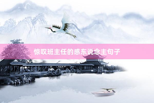 惊叹班主任的感东说念主句子